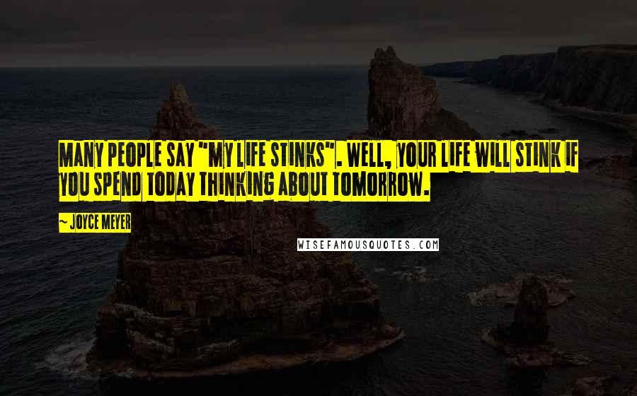 Joyce Meyer Quotes: Many people say "my life stinks". Well, your life will stink if you spend today thinking about tomorrow.