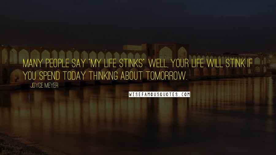 Joyce Meyer Quotes: Many people say "my life stinks". Well, your life will stink if you spend today thinking about tomorrow.