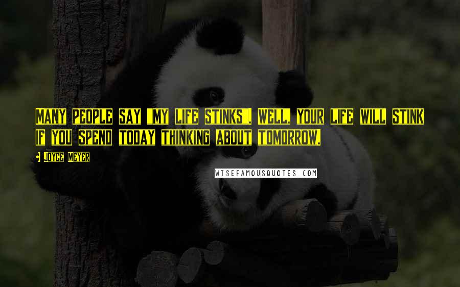 Joyce Meyer Quotes: Many people say "my life stinks". Well, your life will stink if you spend today thinking about tomorrow.