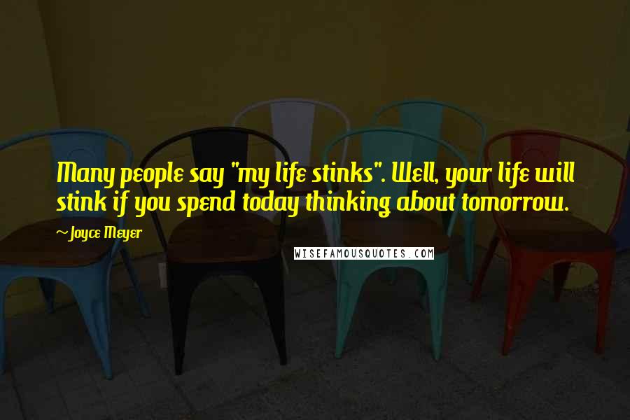 Joyce Meyer Quotes: Many people say "my life stinks". Well, your life will stink if you spend today thinking about tomorrow.