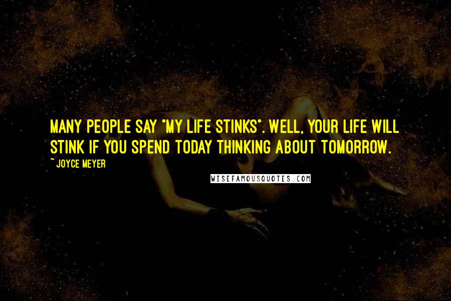 Joyce Meyer Quotes: Many people say "my life stinks". Well, your life will stink if you spend today thinking about tomorrow.