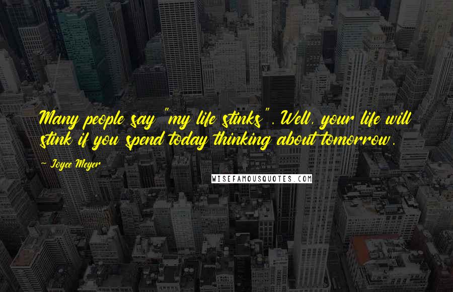 Joyce Meyer Quotes: Many people say "my life stinks". Well, your life will stink if you spend today thinking about tomorrow.