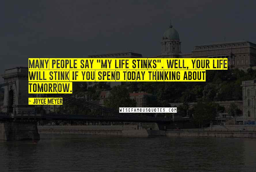 Joyce Meyer Quotes: Many people say "my life stinks". Well, your life will stink if you spend today thinking about tomorrow.