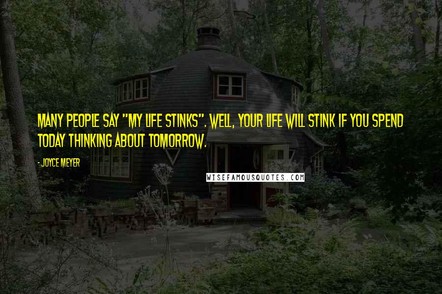 Joyce Meyer Quotes: Many people say "my life stinks". Well, your life will stink if you spend today thinking about tomorrow.