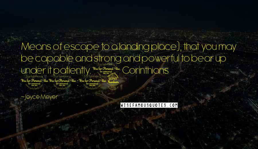 Joyce Meyer Quotes: Means of escape to a landing place), that you may be capable and strong and powerful to bear up under it patiently. 1 Corinthians 10:13