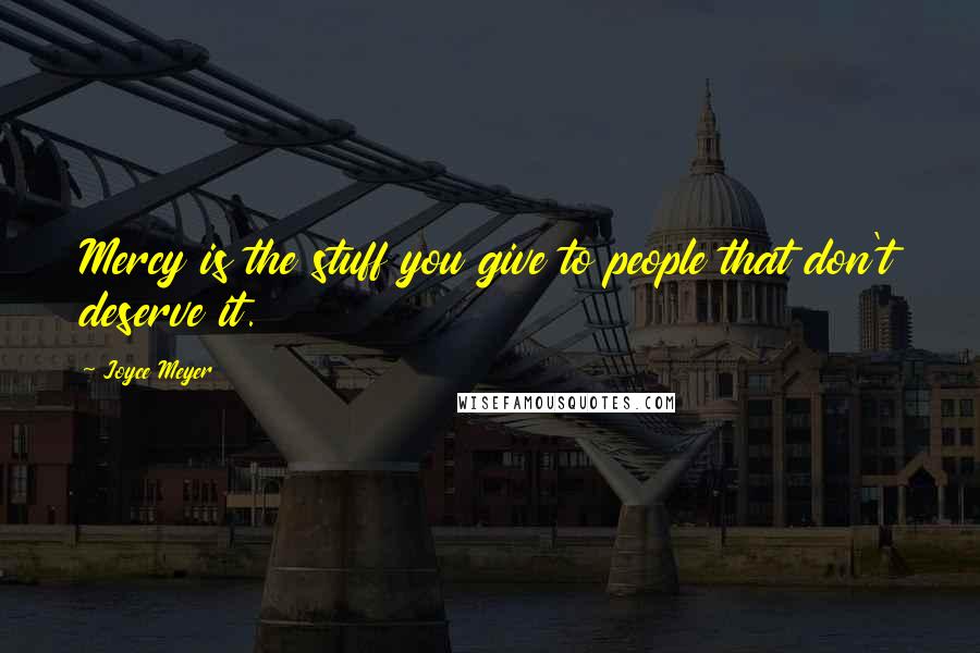 Joyce Meyer Quotes: Mercy is the stuff you give to people that don't deserve it.