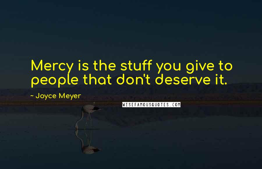 Joyce Meyer Quotes: Mercy is the stuff you give to people that don't deserve it.