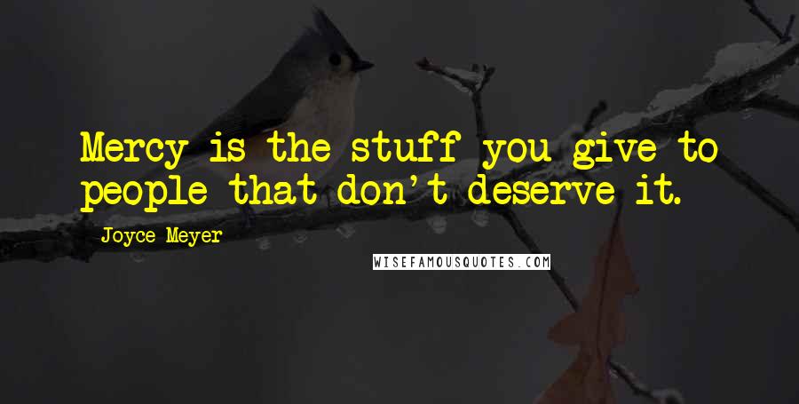 Joyce Meyer Quotes: Mercy is the stuff you give to people that don't deserve it.