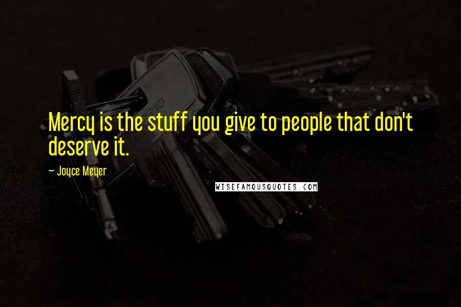 Joyce Meyer Quotes: Mercy is the stuff you give to people that don't deserve it.