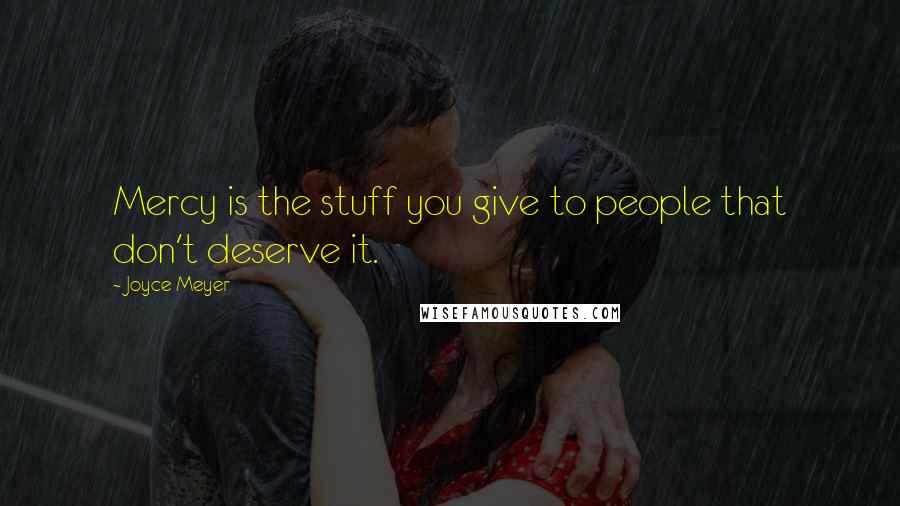 Joyce Meyer Quotes: Mercy is the stuff you give to people that don't deserve it.