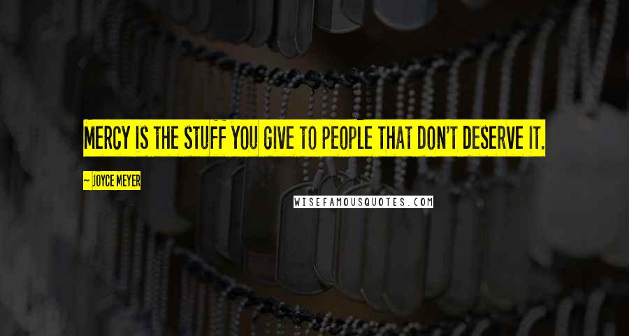 Joyce Meyer Quotes: Mercy is the stuff you give to people that don't deserve it.