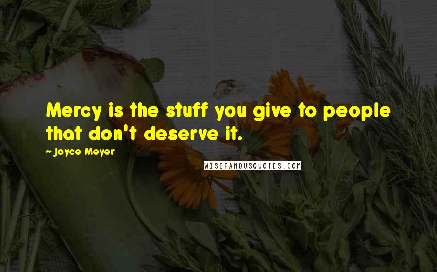 Joyce Meyer Quotes: Mercy is the stuff you give to people that don't deserve it.