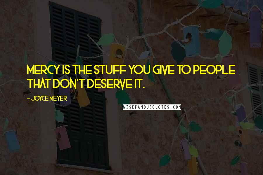 Joyce Meyer Quotes: Mercy is the stuff you give to people that don't deserve it.