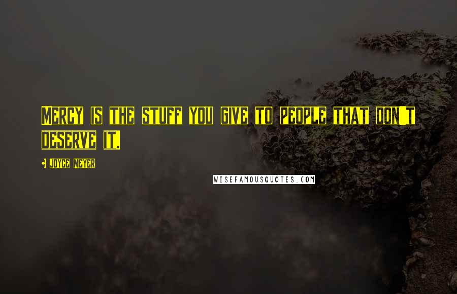 Joyce Meyer Quotes: Mercy is the stuff you give to people that don't deserve it.