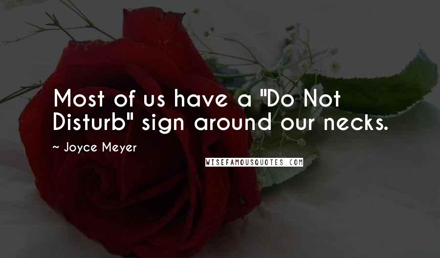 Joyce Meyer Quotes: Most of us have a "Do Not Disturb" sign around our necks.