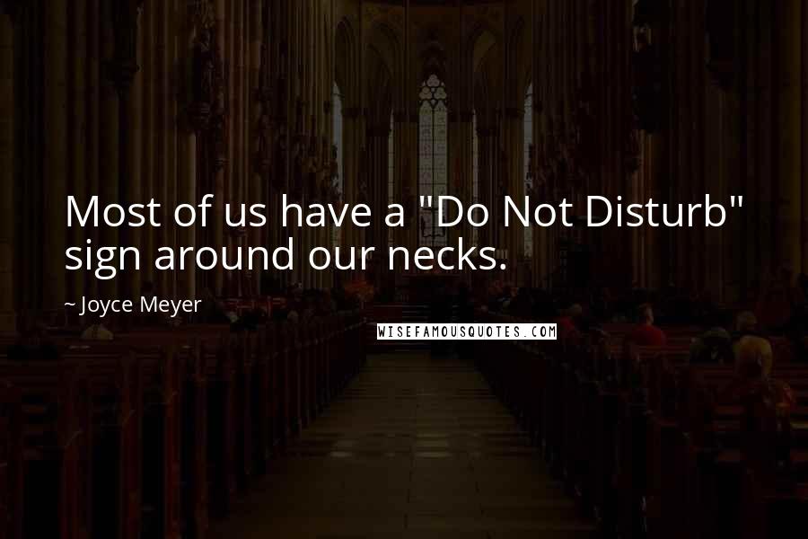 Joyce Meyer Quotes: Most of us have a "Do Not Disturb" sign around our necks.