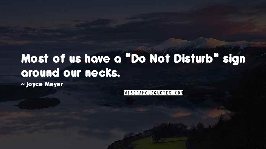Joyce Meyer Quotes: Most of us have a "Do Not Disturb" sign around our necks.