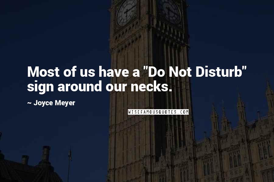 Joyce Meyer Quotes: Most of us have a "Do Not Disturb" sign around our necks.