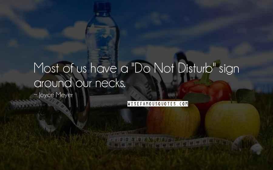 Joyce Meyer Quotes: Most of us have a "Do Not Disturb" sign around our necks.