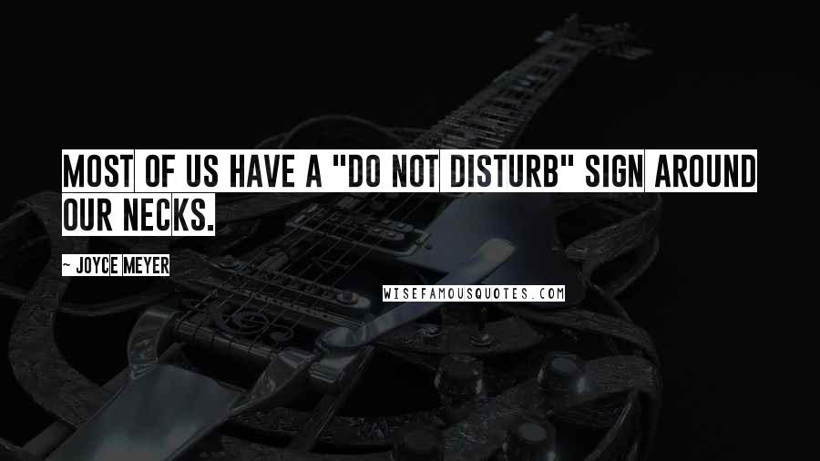 Joyce Meyer Quotes: Most of us have a "Do Not Disturb" sign around our necks.