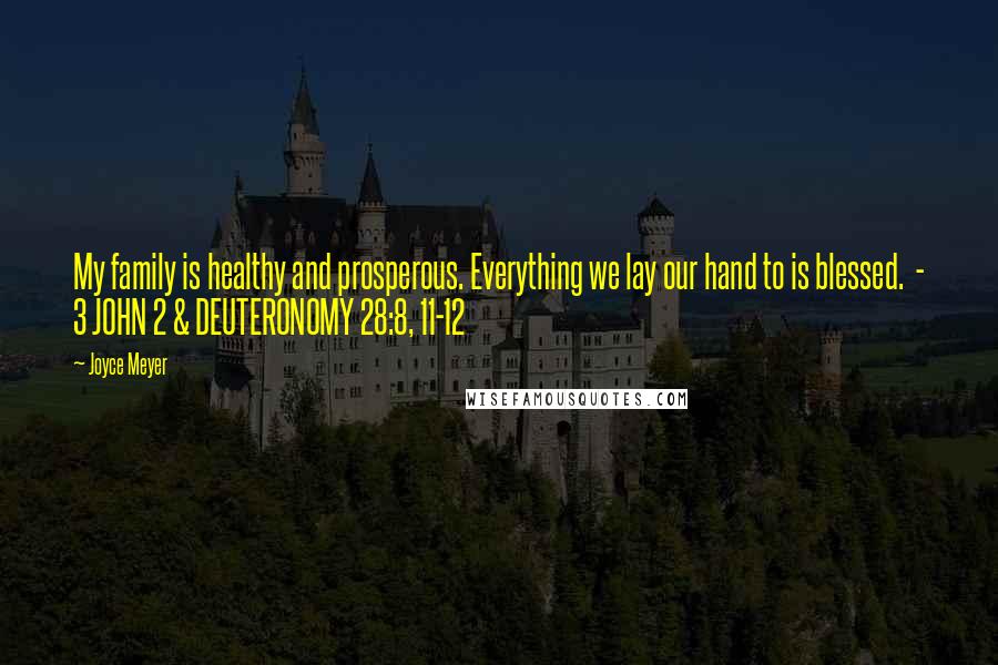 Joyce Meyer Quotes: My family is healthy and prosperous. Everything we lay our hand to is blessed.  - 3 JOHN 2 & DEUTERONOMY 28:8, 11-12