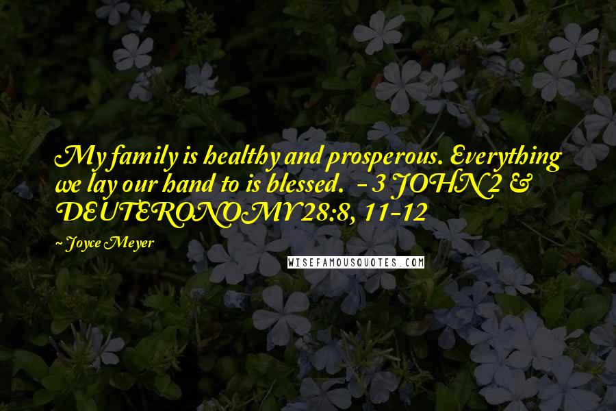 Joyce Meyer Quotes: My family is healthy and prosperous. Everything we lay our hand to is blessed. - 3 JOHN 2 & DEUTERONOMY 28:8, 11-12
