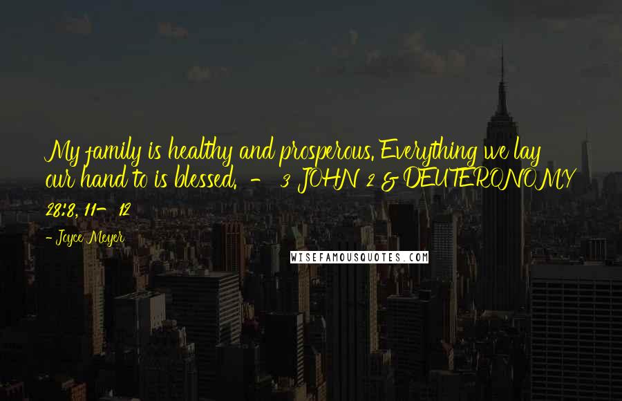 Joyce Meyer Quotes: My family is healthy and prosperous. Everything we lay our hand to is blessed.  - 3 JOHN 2 & DEUTERONOMY 28:8, 11-12