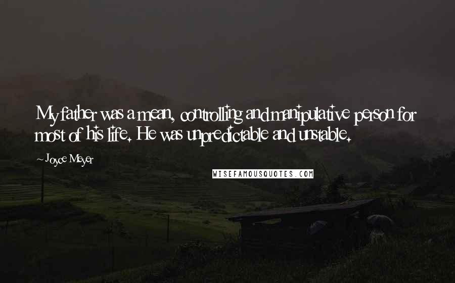 Joyce Meyer Quotes: My father was a mean, controlling and manipulative person for most of his life. He was unpredictable and unstable.