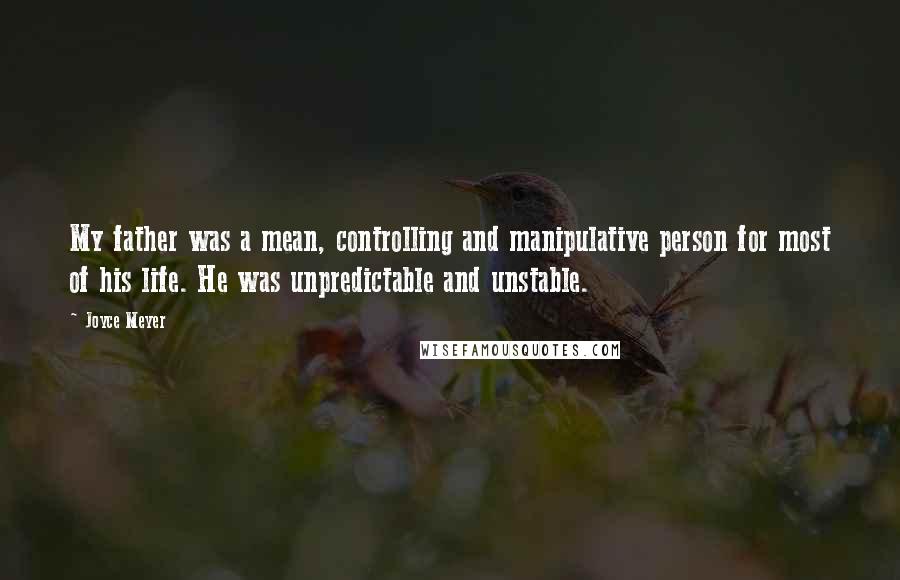 Joyce Meyer Quotes: My father was a mean, controlling and manipulative person for most of his life. He was unpredictable and unstable.