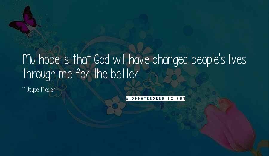 Joyce Meyer Quotes: My hope is that God will have changed people's lives through me for the better.