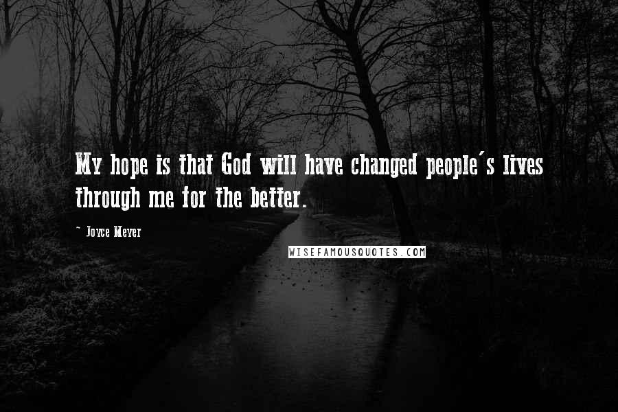 Joyce Meyer Quotes: My hope is that God will have changed people's lives through me for the better.