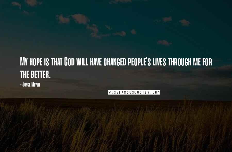 Joyce Meyer Quotes: My hope is that God will have changed people's lives through me for the better.