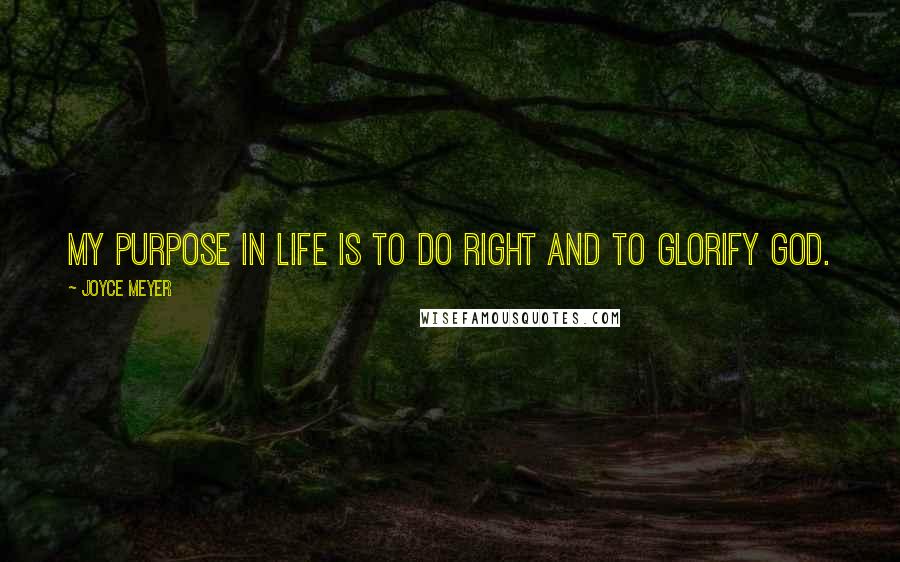 Joyce Meyer Quotes: My purpose in life is to do right and to glorify God.