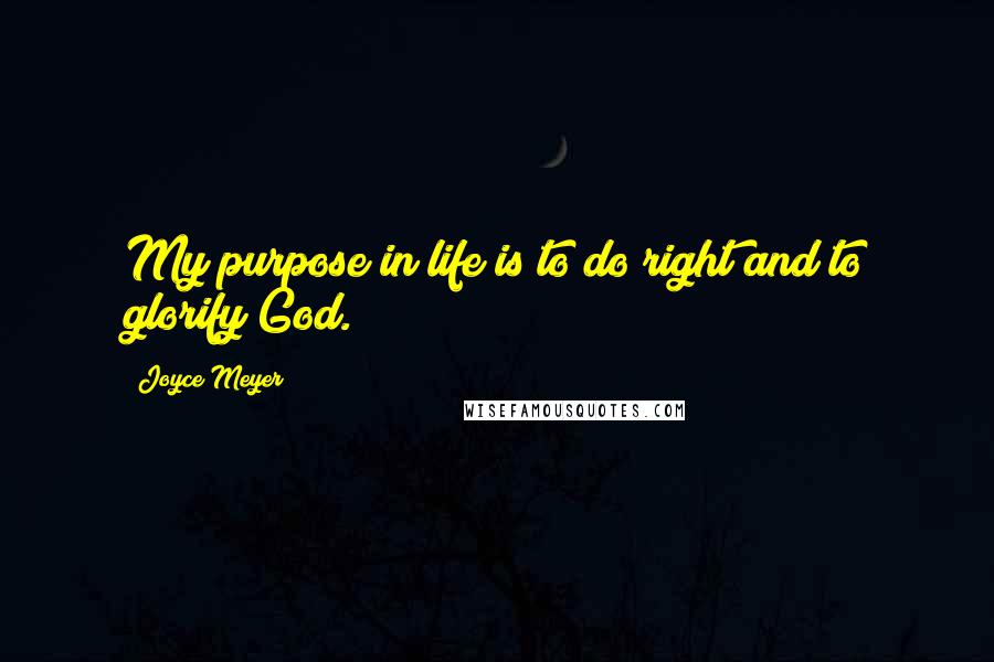 Joyce Meyer Quotes: My purpose in life is to do right and to glorify God.