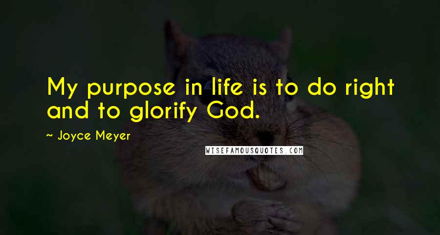 Joyce Meyer Quotes: My purpose in life is to do right and to glorify God.