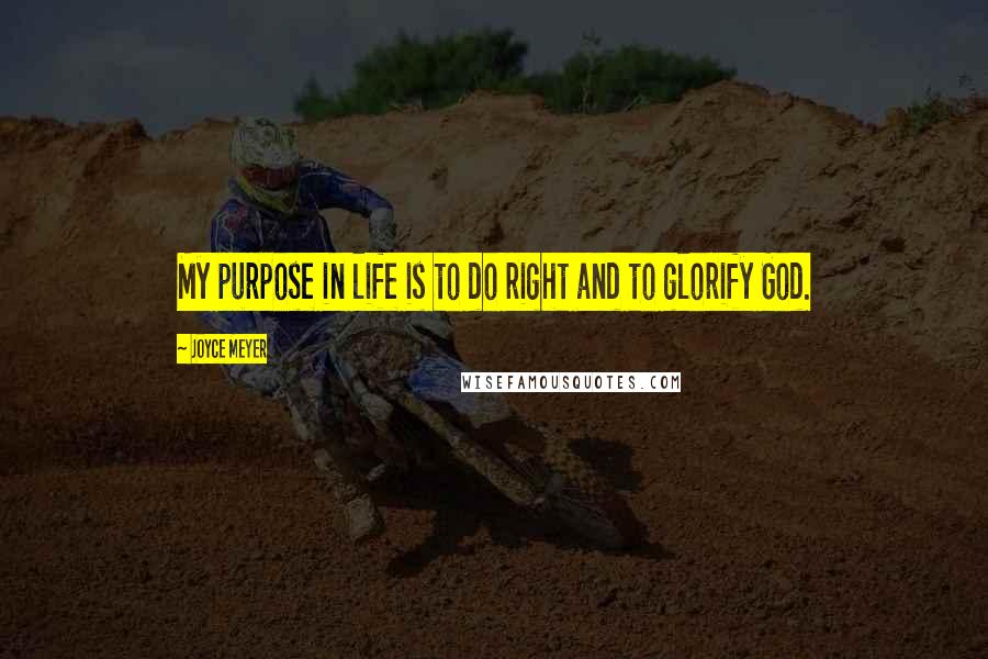 Joyce Meyer Quotes: My purpose in life is to do right and to glorify God.