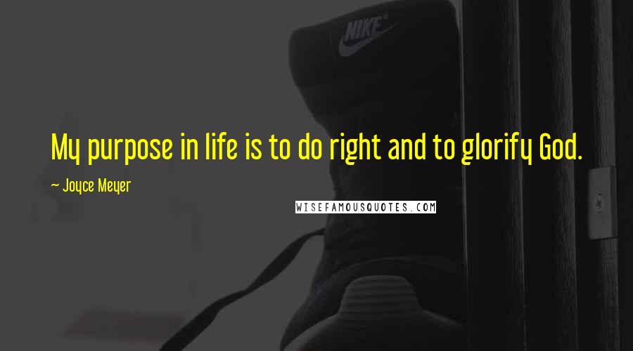 Joyce Meyer Quotes: My purpose in life is to do right and to glorify God.