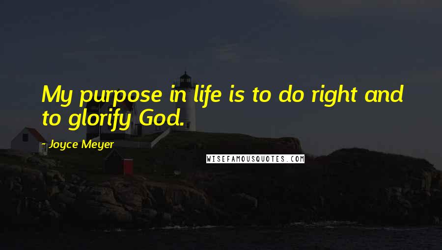 Joyce Meyer Quotes: My purpose in life is to do right and to glorify God.