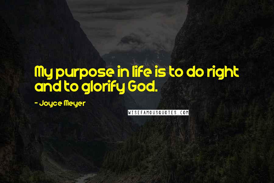 Joyce Meyer Quotes: My purpose in life is to do right and to glorify God.