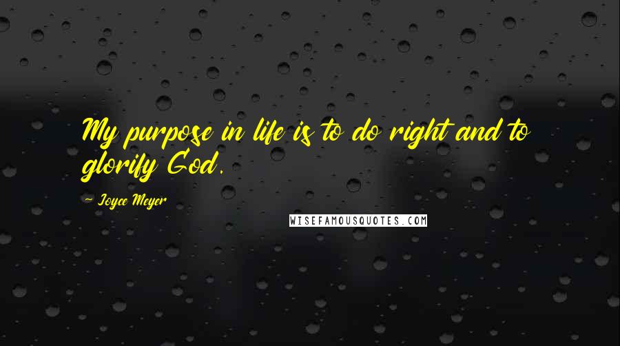 Joyce Meyer Quotes: My purpose in life is to do right and to glorify God.