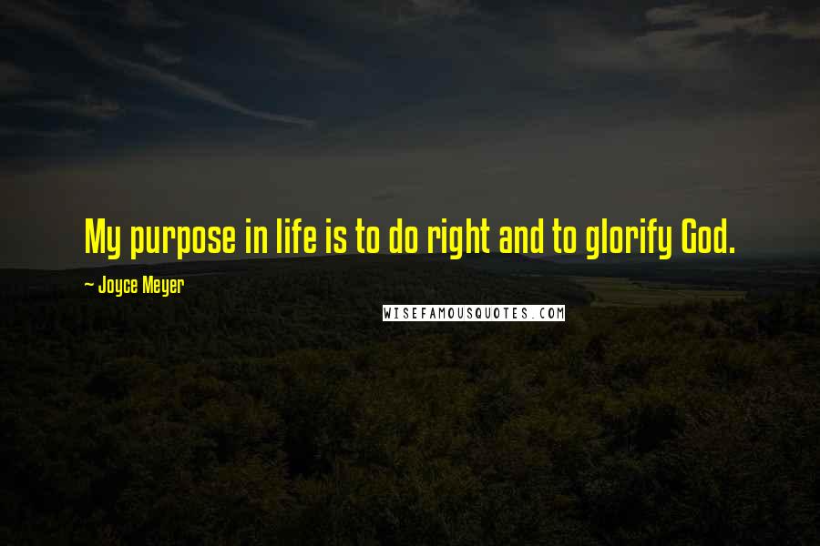 Joyce Meyer Quotes: My purpose in life is to do right and to glorify God.