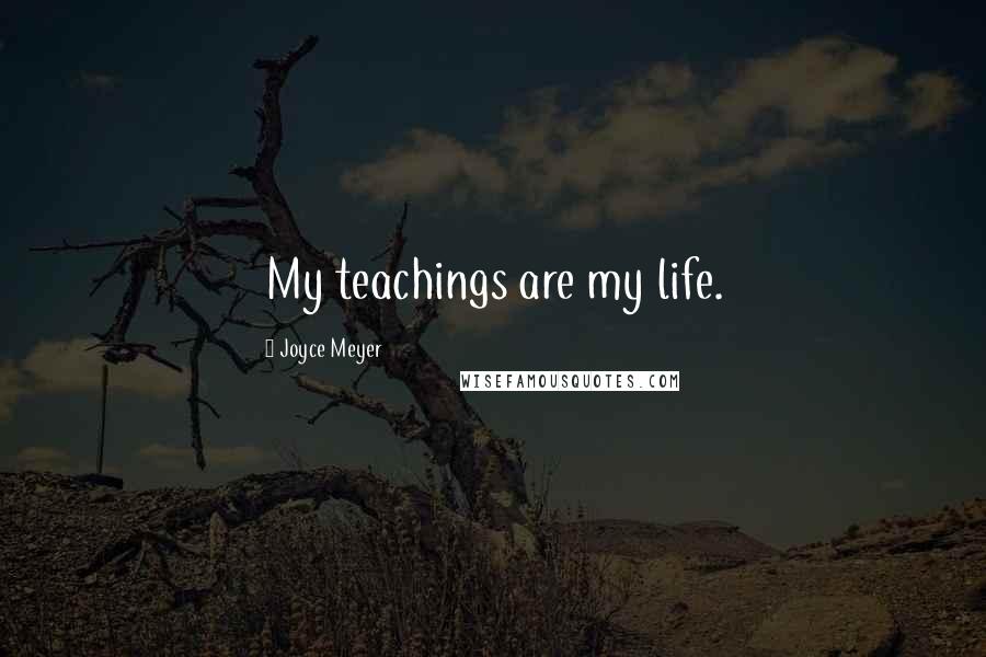 Joyce Meyer Quotes: My teachings are my life.