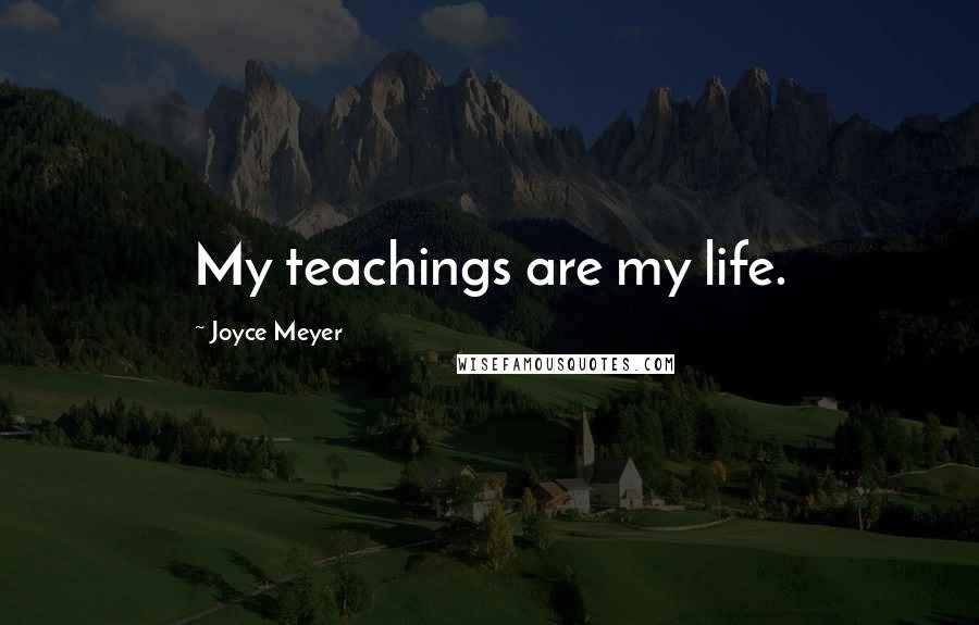 Joyce Meyer Quotes: My teachings are my life.