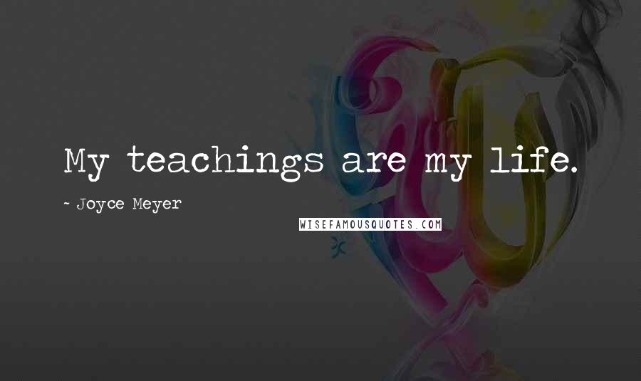 Joyce Meyer Quotes: My teachings are my life.