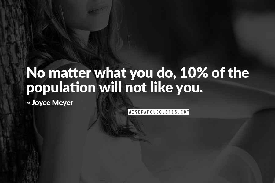 Joyce Meyer Quotes: No matter what you do, 10% of the population will not like you.