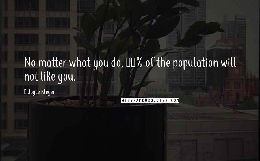 Joyce Meyer Quotes: No matter what you do, 10% of the population will not like you.