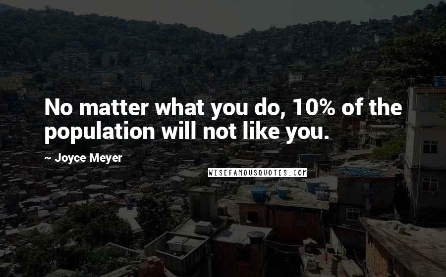 Joyce Meyer Quotes: No matter what you do, 10% of the population will not like you.