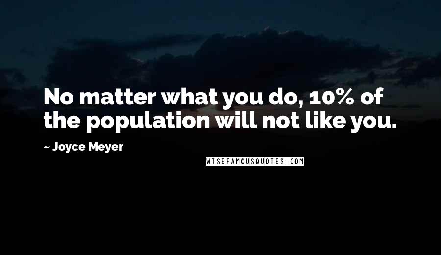 Joyce Meyer Quotes: No matter what you do, 10% of the population will not like you.