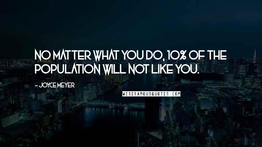 Joyce Meyer Quotes: No matter what you do, 10% of the population will not like you.