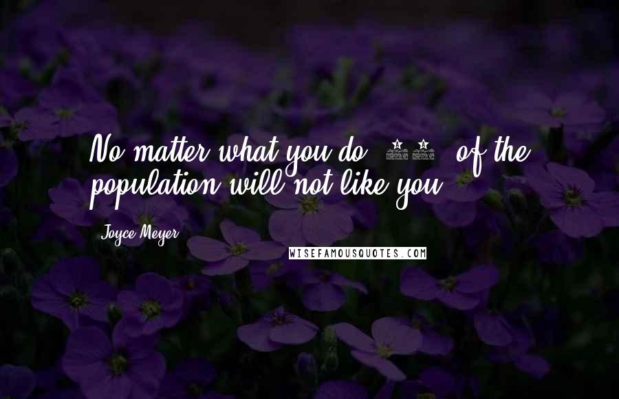 Joyce Meyer Quotes: No matter what you do, 10% of the population will not like you.